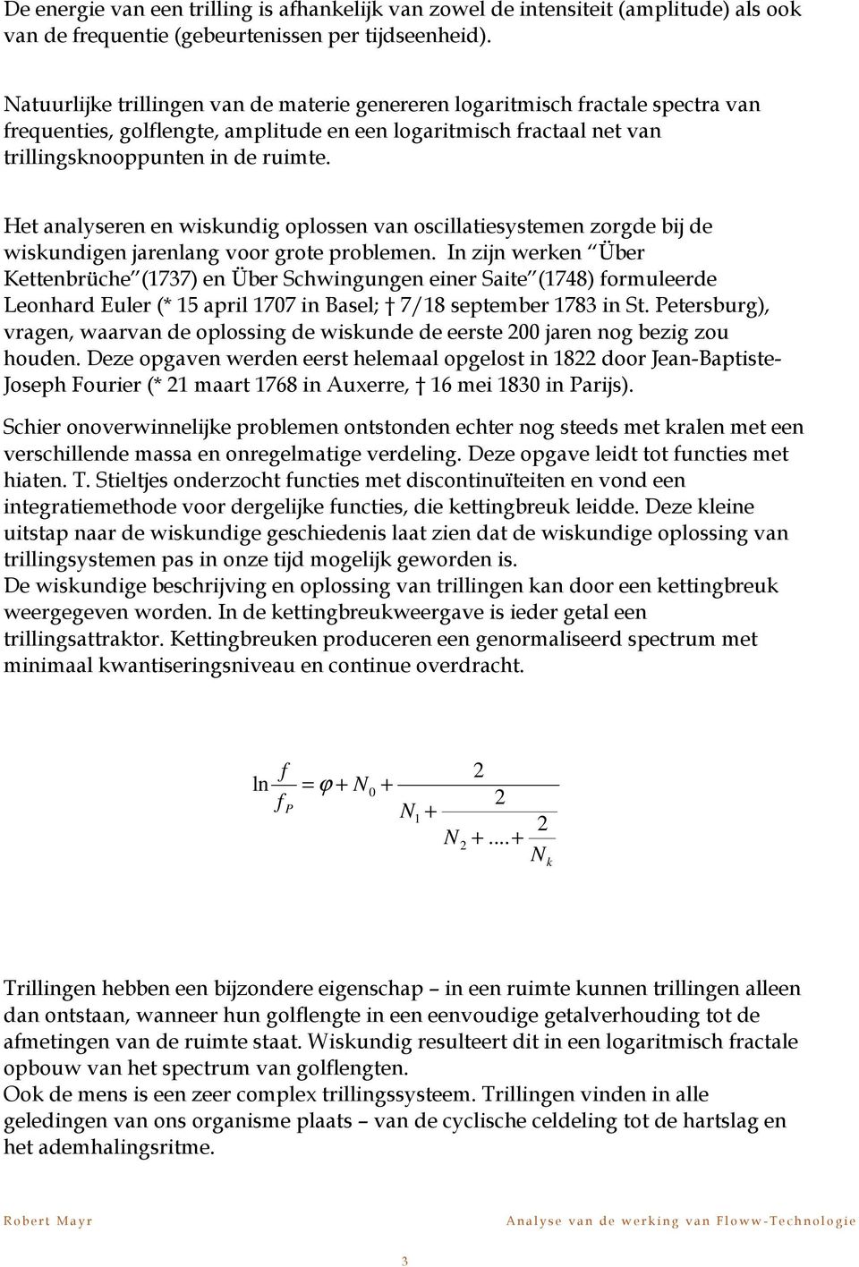 Het analyseren en wiskundig oplossen van oscillatiesystemen zorgde bij de wiskundigen jarenlang voor grote problemen.