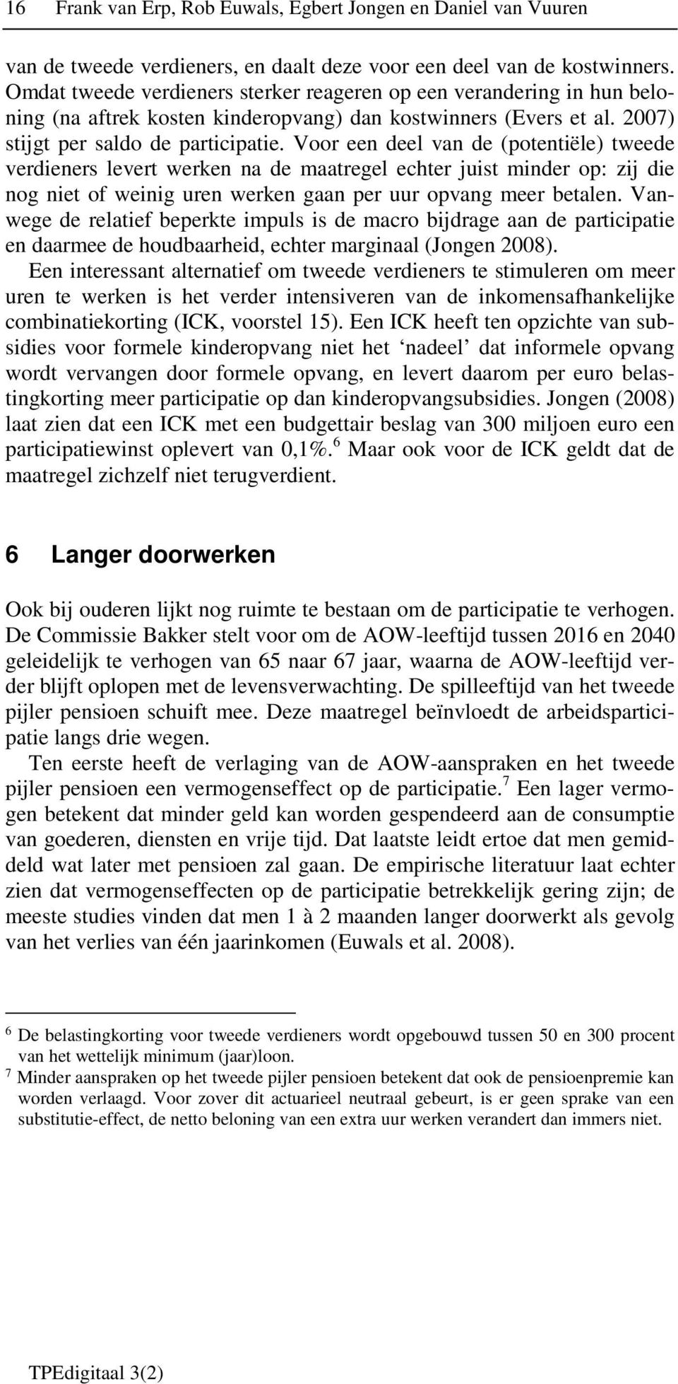 Voor een deel van de (potentiële) tweede verdieners levert werken na de maatregel echter juist minder op: zij die nog niet of weinig uren werken gaan per uur opvang meer betalen.