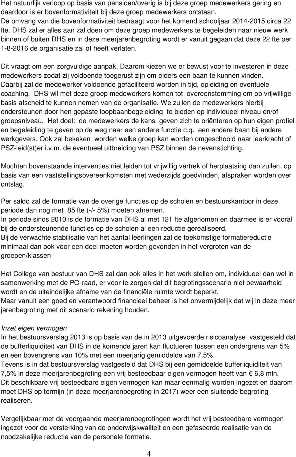 DHS zal er alles aan zal doen om deze groep medewerkers te begeleiden naar nieuw werk binnen of buiten DHS en in deze meerjarenbegroting wordt er vanuit gegaan dat deze 22 fte per 1-8-2016 de