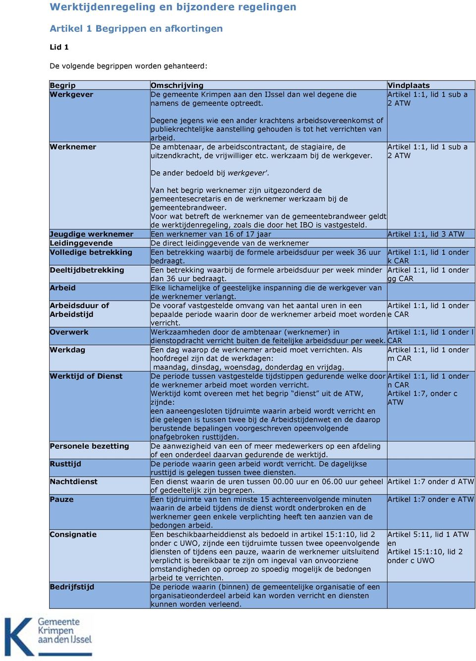 2 ATW Werknemer Degene jegens wie een ander krachtens arbeidsovereenkomst of publiekrechtelijke aanstelling gehouden is tot het verrichten van arbeid.