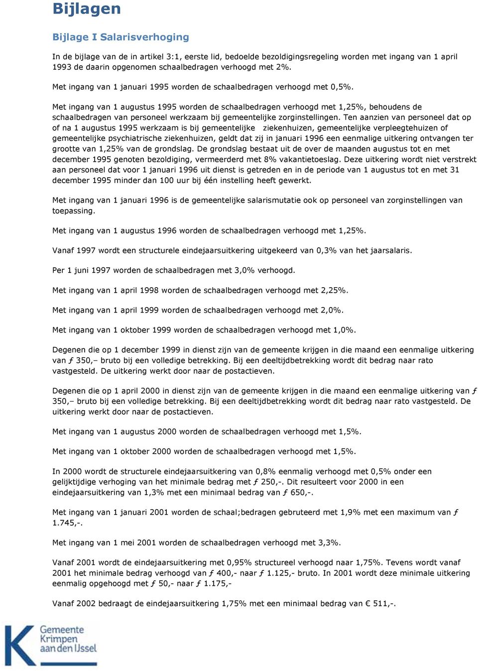 Met ingang van augustus 995 worden de schaalbedragen verhoogd met,25%, behoudens de schaalbedragen van personeel werkzaam bij gemeentelijke zorginstellingen.