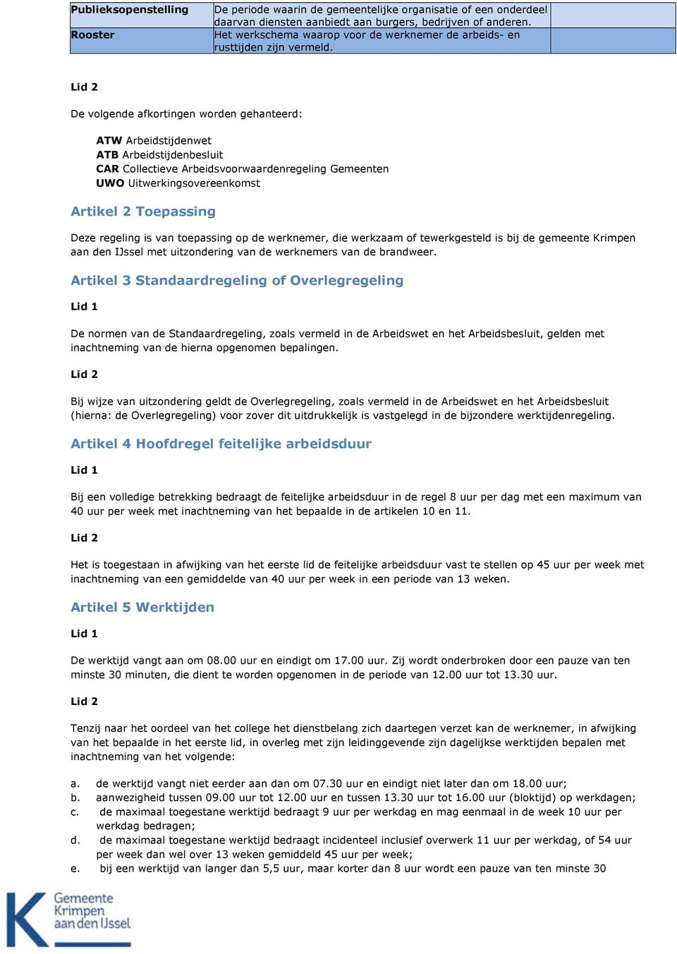 Lid 2 De volgende afkortingen worden gehanteerd: ATW Arbeidstijdenwet ATB Arbeidstijdenbesluit CAR Collectieve Arbeidsvoorwaardenregeling Gemeenten UWO Uitwerkingsovereenkomst Artikel 2 Toepassing