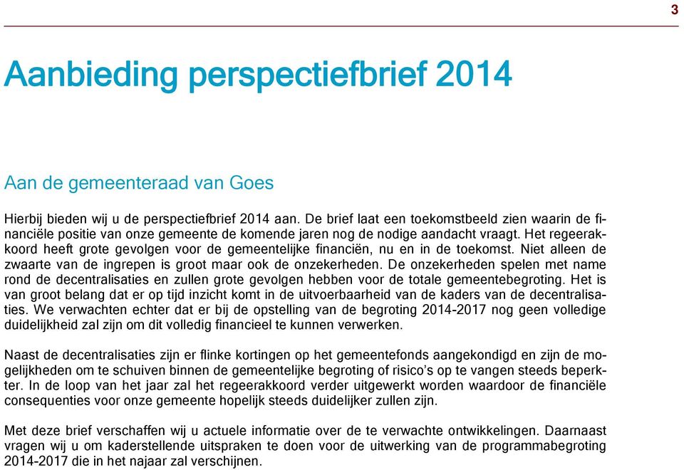 Het regeerakkoord heeft grote gevolgen voor de gemeentelijke financiën, nu en in de toekomst. Niet alleen de zwaarte van de ingrepen is groot maar ook de onzekerheden.