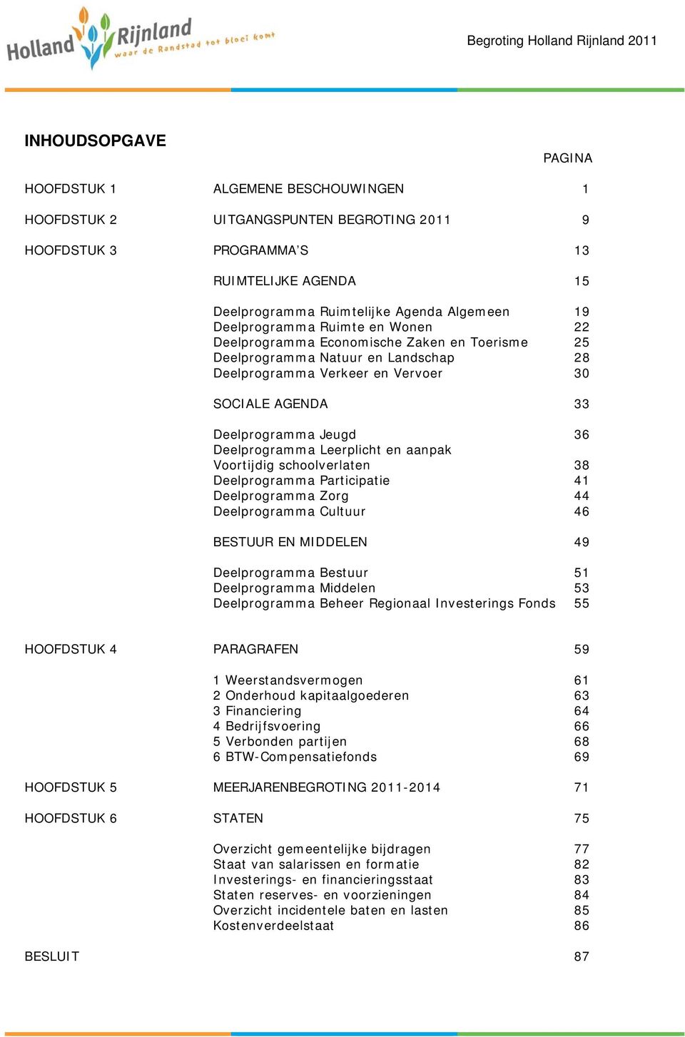 Deelprogramma Jeugd 36 Deelprogramma Leerplicht en aanpak Voortijdig schoolverlaten 38 Deelprogramma Participatie 41 Deelprogramma Zorg 44 Deelprogramma Cultuur 46 BESTUUR EN MIDDELEN 49