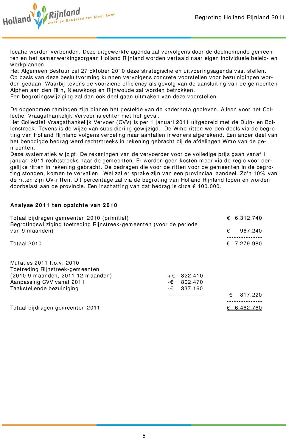 Het Algemeen Bestuur zal 27 oktober 2010 deze strategische en uitvoeringsagenda vast stellen. Op basis van deze besluitvorming kunnen vervolgens concrete voorstellen voor bezuinigingen worden gedaan.