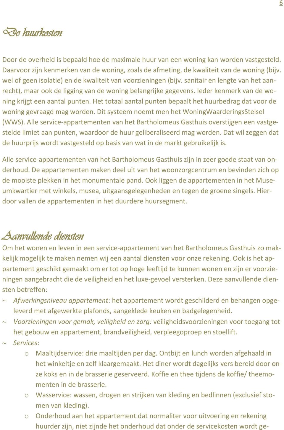 Ieder kenmerk van de woning krijgt een aantal punten. Het totaal aantal punten bepaalt het huurbedrag dat voor de woning gevraagd mag worden. Dit systeem noemt men het WoningWaarderingsStelsel (WWS).