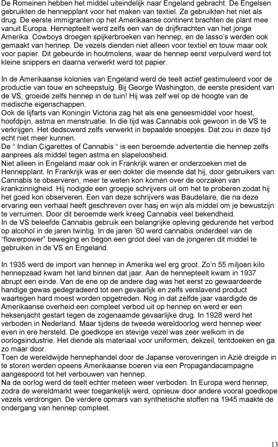 Cowboys droegen spijkerbroeken van hennep, en de lasso s werden ook gemaakt van hennep. De vezels dienden niet alleen voor textiel en touw maar ook voor papier.