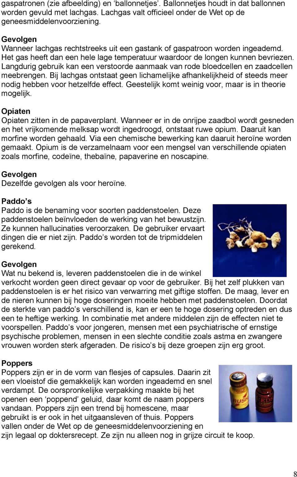 Langdurig gebruik kan een verstoorde aanmaak van rode bloedcellen en zaadcellen meebrengen. Bij lachgas ontstaat geen lichamelijke afhankelijkheid of steeds meer nodig hebben voor hetzelfde effect.