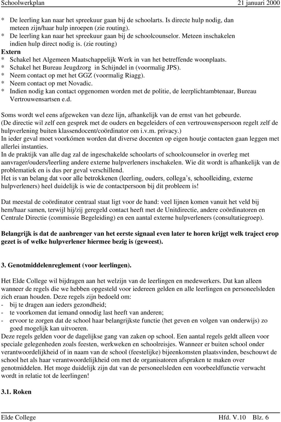 * Schakel het Bureau Jeugdzorg in Schijndel in (voormalig JPS). * Neem contact op met het GGZ (voormalig Riagg). * Neem contact op met Novadic.