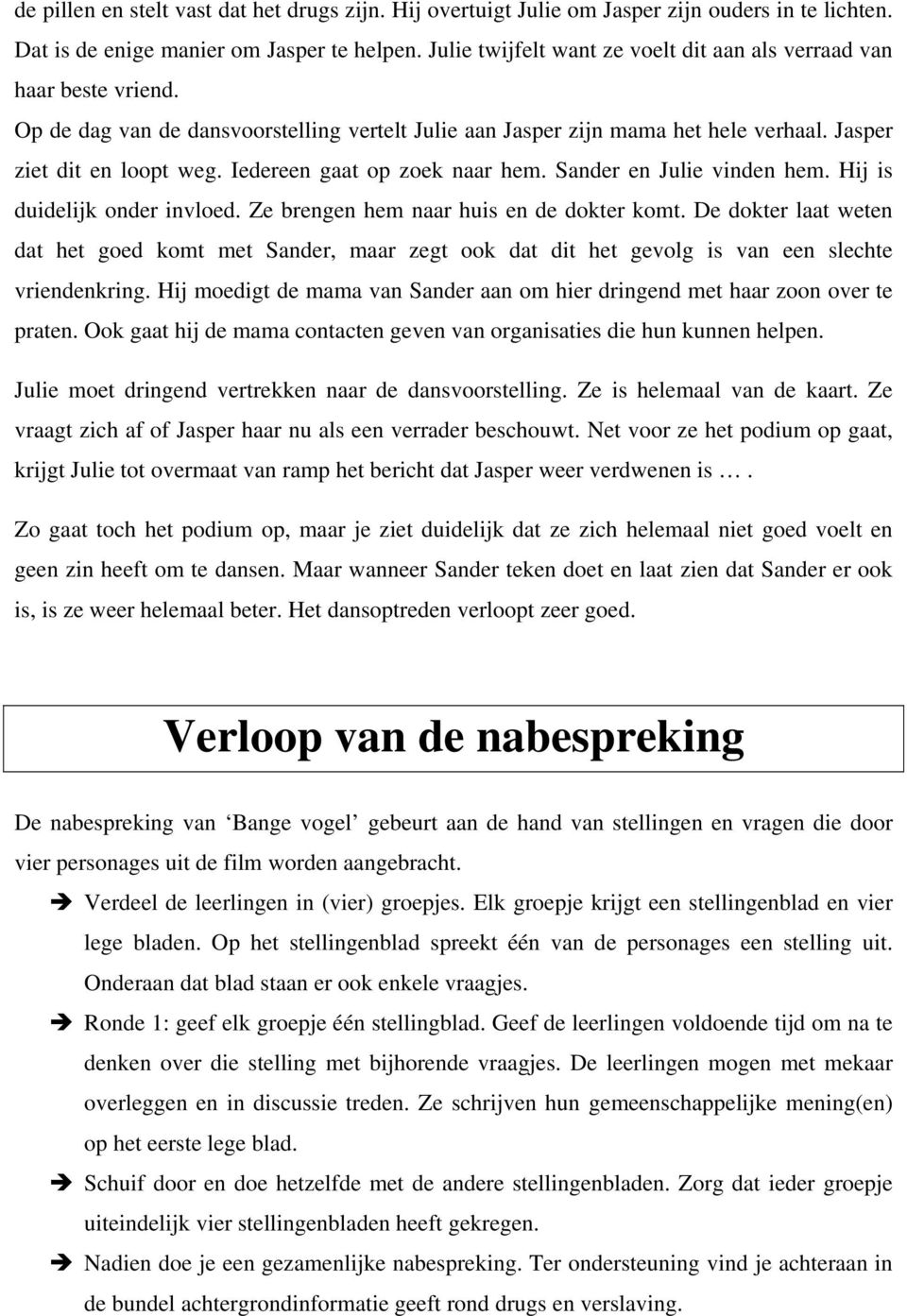 Iedereen gaat op zoek naar hem. Sander en Julie vinden hem. Hij is duidelijk onder invloed. Ze brengen hem naar huis en de dokter komt.