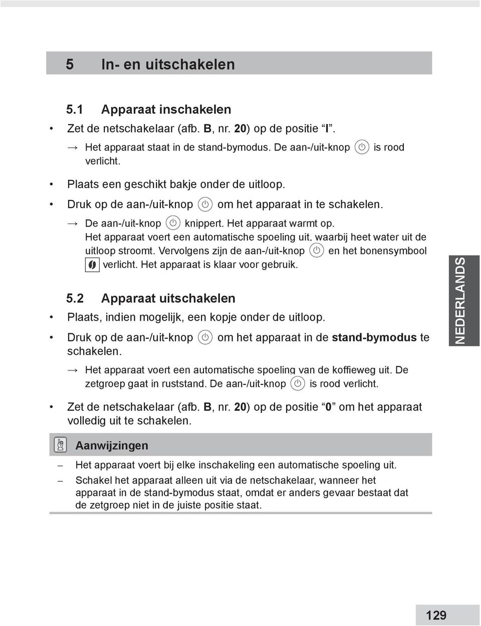 Het apparaat voert een automatische spoeling uit, waarbij heet water uit de uitloop stroomt. Vervolgens zijn de aan-/uit-knop en het bonensymbool verlicht. Het apparaat is klaar voor gebruik. 5.