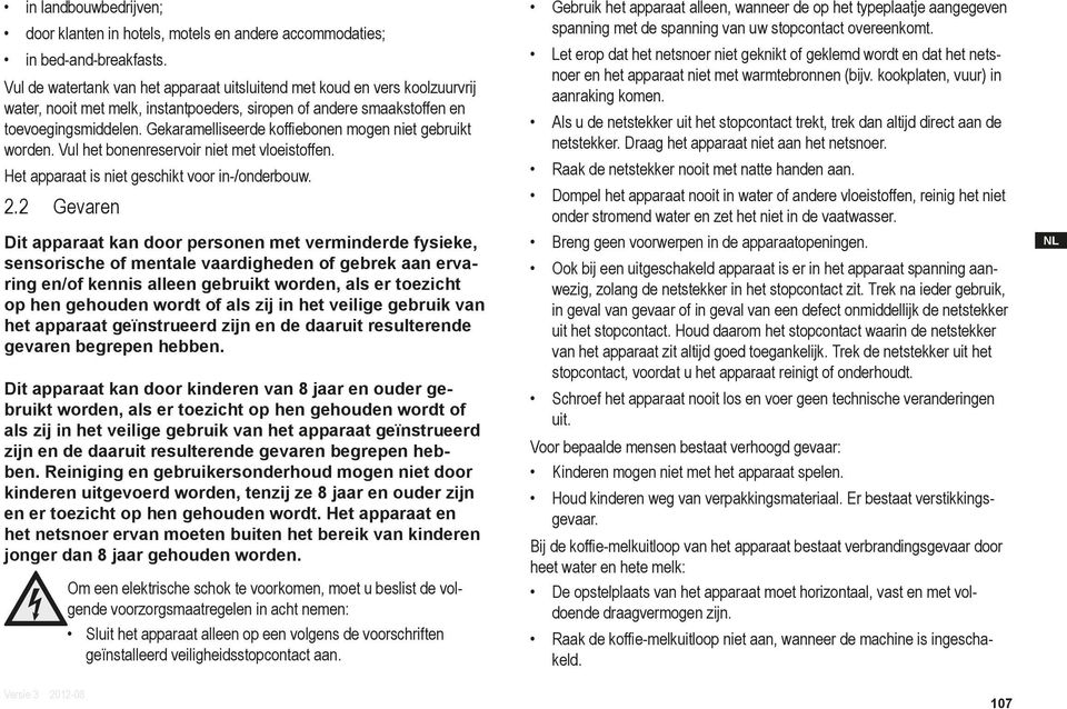 Gekaramelliseerde koffiebonen mogen niet gebruikt worden. Vul het bonenreservoir niet met vloeistoffen. Het apparaat is niet geschikt voor in-/onderbouw. 2.