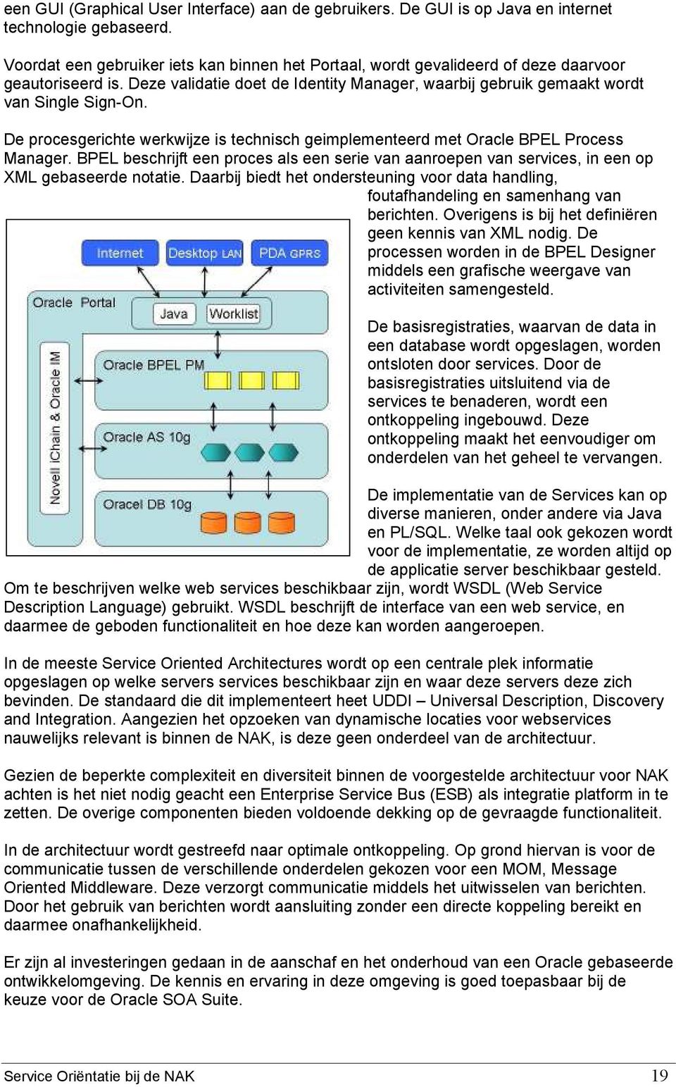 De procesgerichte werkwijze is technisch geimplementeerd met Oracle BPEL Process Manager. BPEL beschrijft een proces als een serie van aanroepen van services, in een op XML gebaseerde notatie.