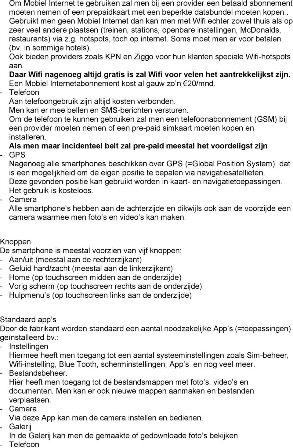 Soms moet men er voor betalen (bv. in sommige hotels). Ook bieden providers zoals KPN en Ziggo voor hun klanten speciale Wifi-hotspots aan.