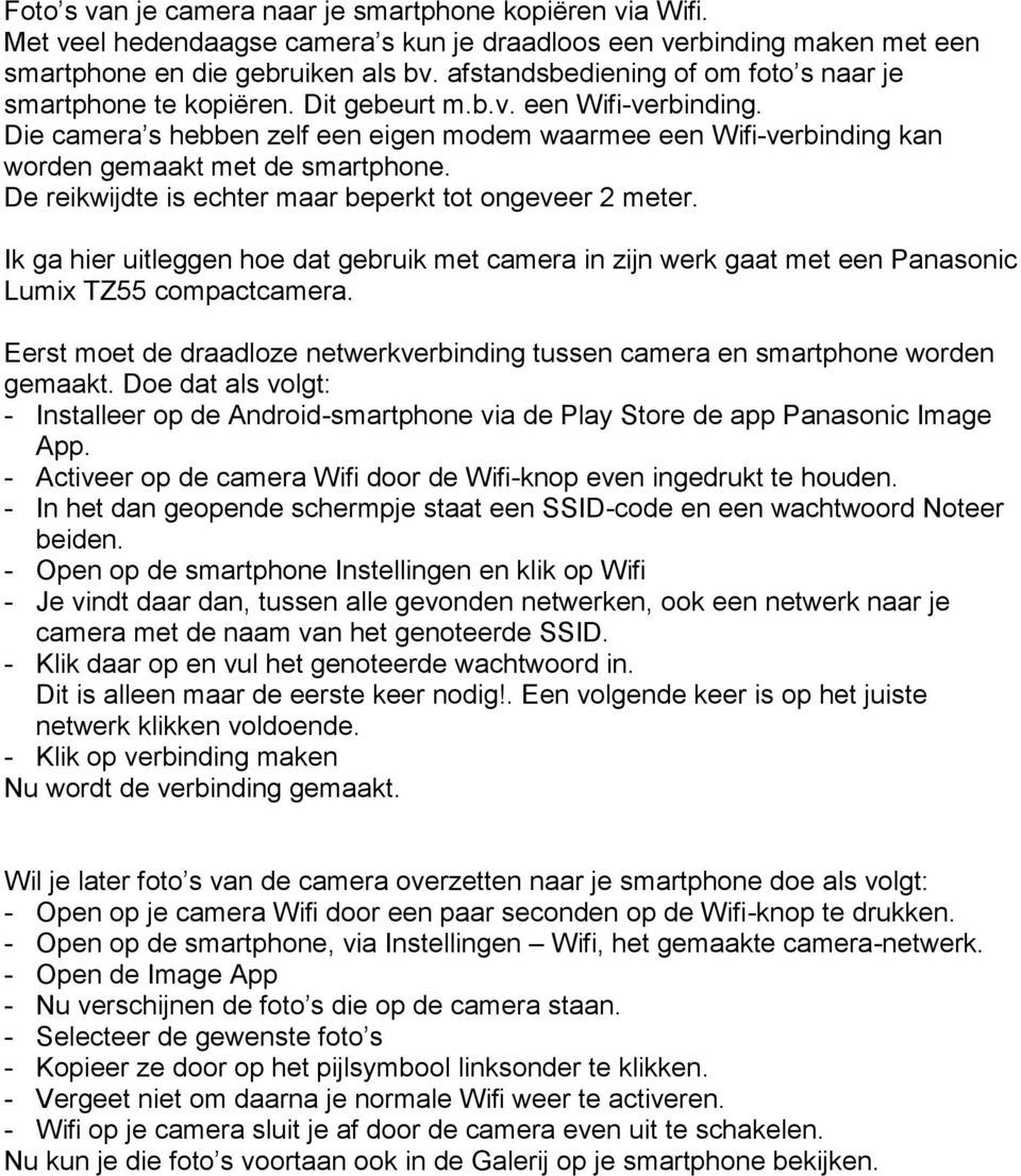 Die camera s hebben zelf een eigen modem waarmee een Wifi-verbinding kan worden gemaakt met de smartphone. De reikwijdte is echter maar beperkt tot ongeveer 2 meter.