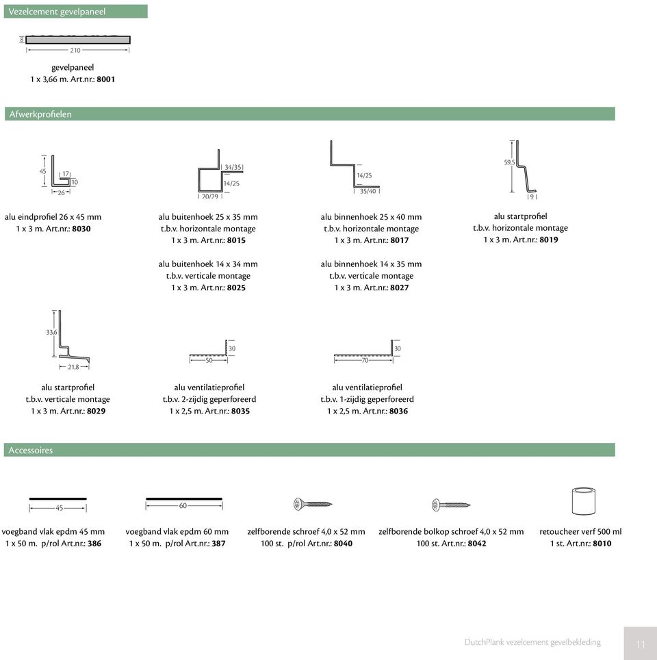 b.v. verticale montage 1 x 3 m. Art.nr.: 8025 alu binnenhoek 14 x 35 mm t.b.v. verticale montage 1 x 3 m. Art.nr.: 8027 33,6 30 30 21,8 50 70 alu startprofiel t.b.v. verticale montage 1 x 3 m. Art.nr.: 8029 alu ventilatieprofiel t.