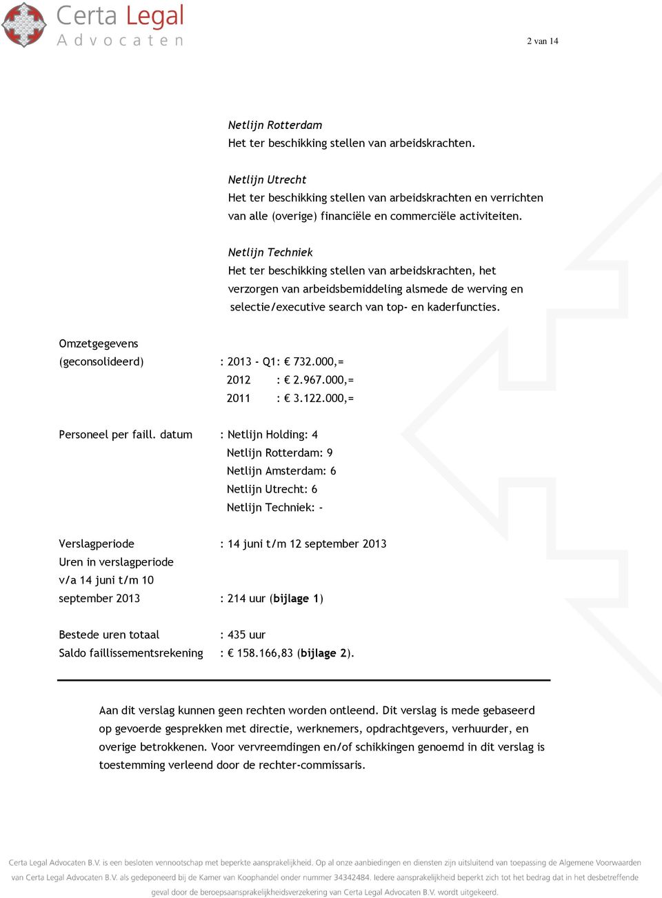 Netlijn Techniek Het ter beschikking stellen van arbeidskrachten, het verzorgen van arbeidsbemiddeling alsmede de werving en selectie/executive search van top- en kaderfuncties.