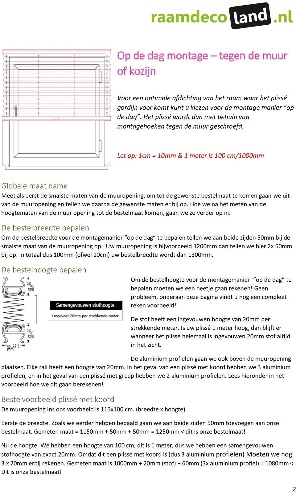 Let op: 1cm = 10mm & 1 meter is 100 cm/1000mm Globale maat name Meet als eerst de smalste maten van de muuropening, om tot de gewenste bestelmaat te komen gaan we uit van de muuropening en tellen we