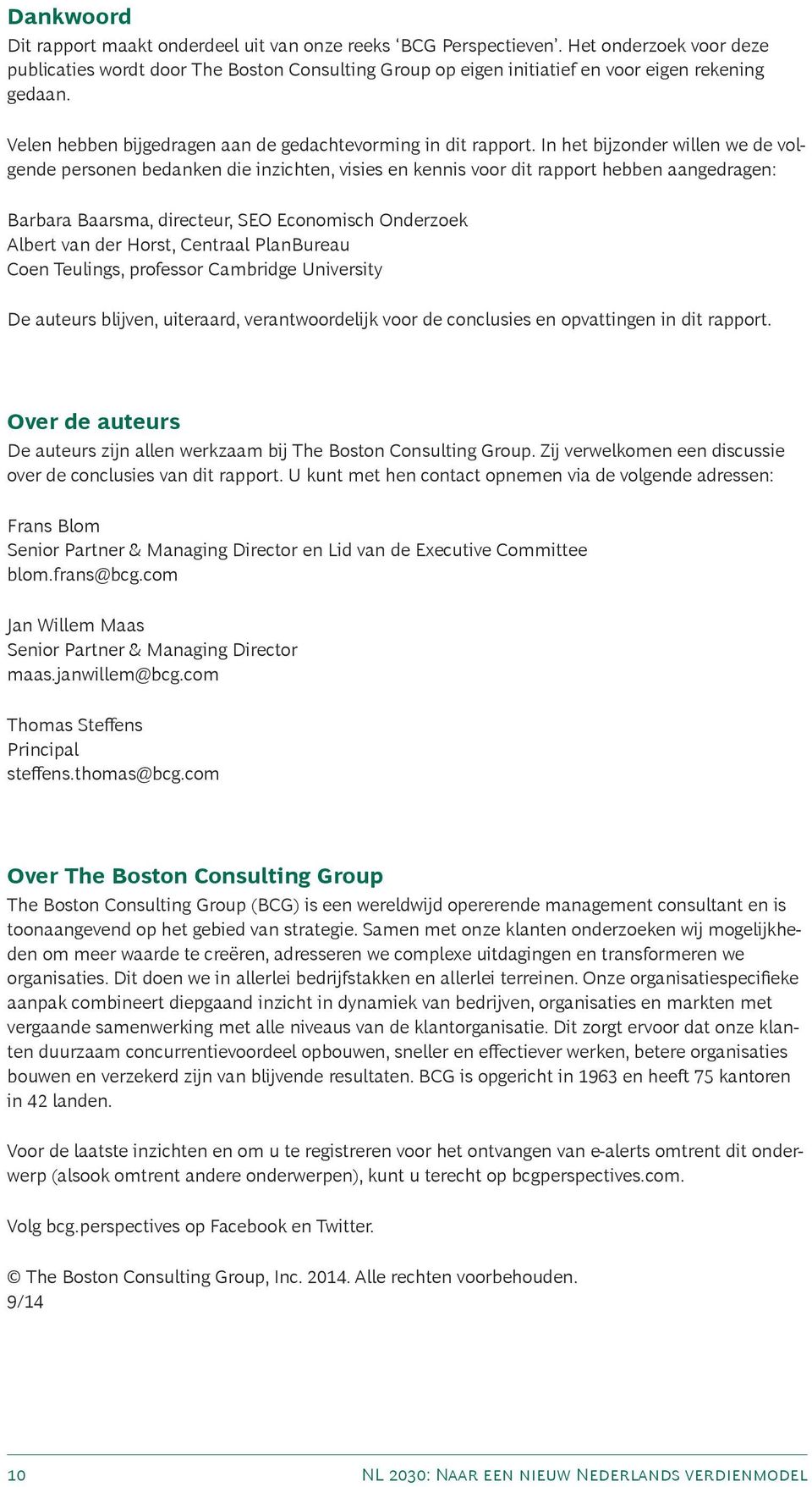 In het bijzonder willen we de volgende personen bedanken die inzichten, visies en kennis voor dit rapport hebben aangedragen: Barbara Baarsma, directeur, SEO Economisch Onderzoek Albert van der