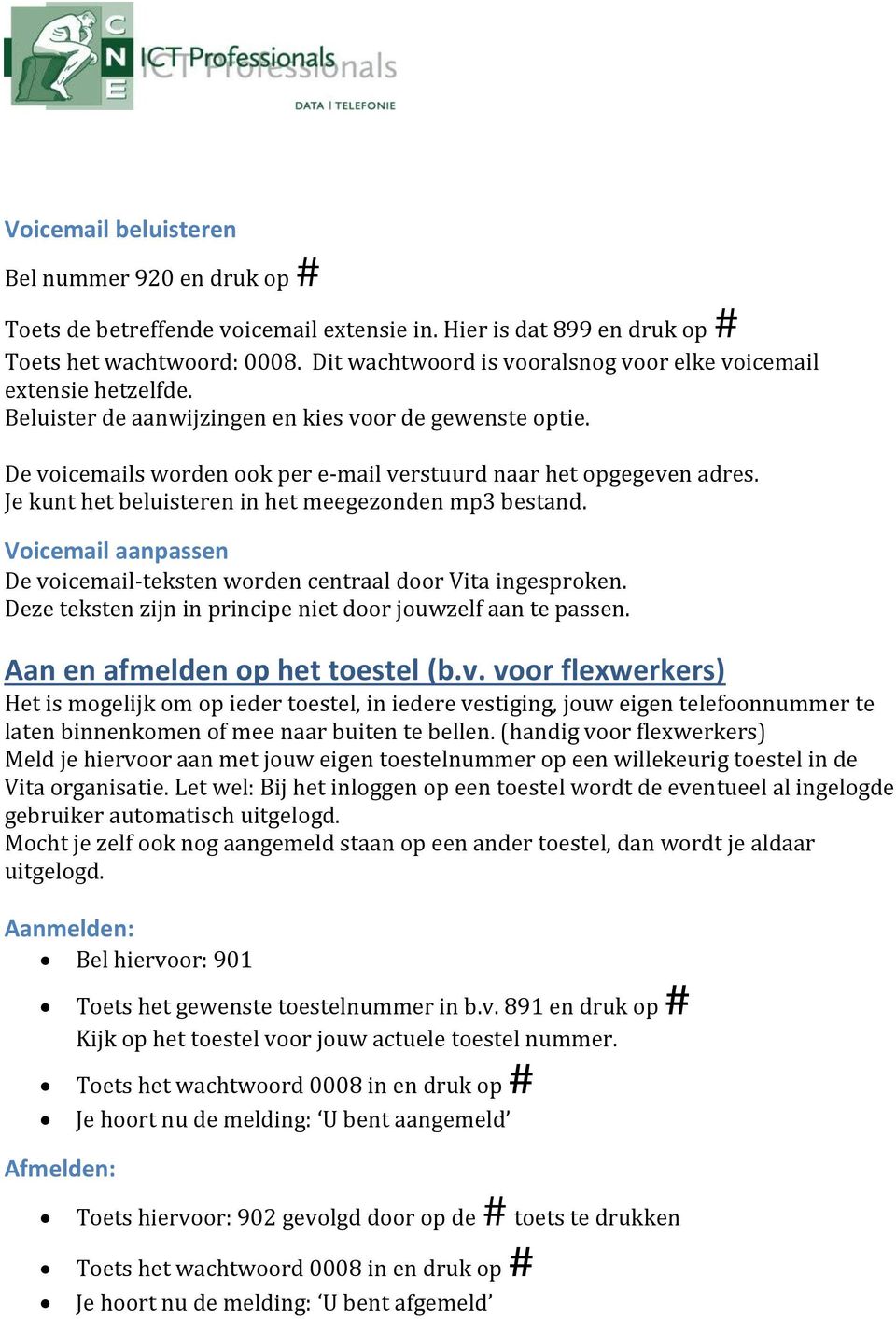 Je kunt het beluisteren in het meegezonden mp3 bestand. Voicemail aanpassen De voicemail-teksten worden centraal door Vita ingesproken. Deze teksten zijn in principe niet door jouwzelf aan te passen.