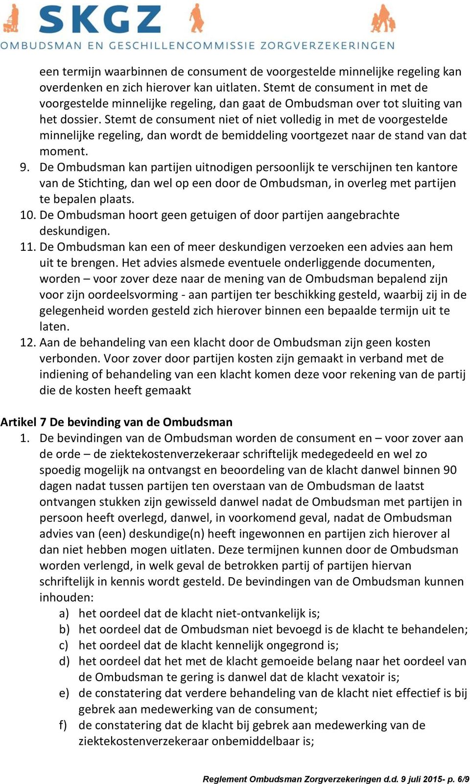 Stemt de consument niet of niet volledig in met de voorgestelde minnelijke regeling, dan wordt de bemiddeling voortgezet naar de stand van dat moment. 9.