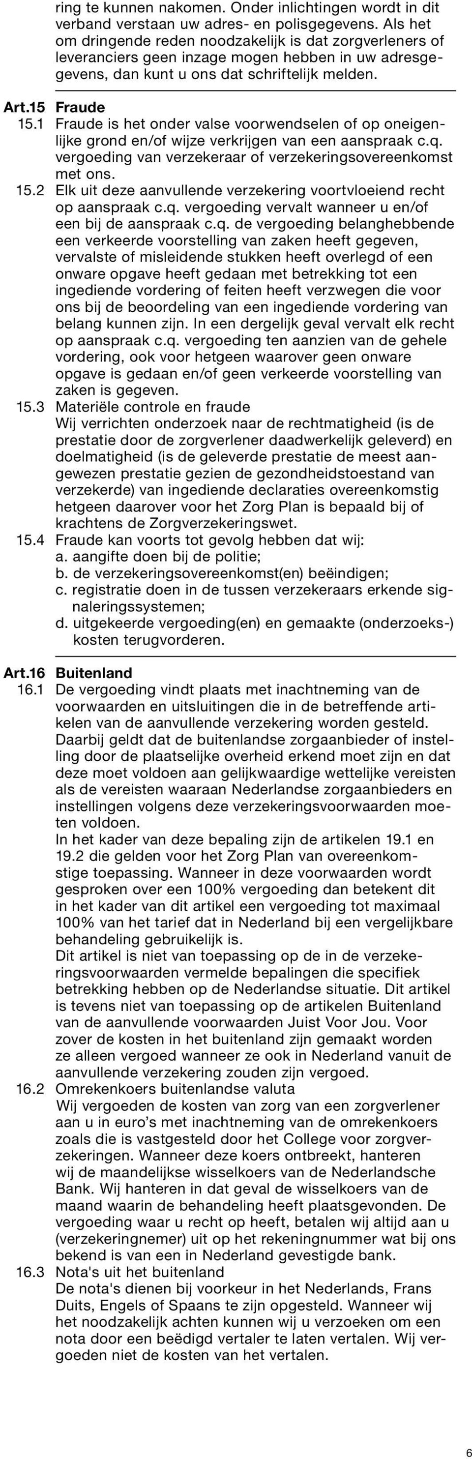 1 Fraude is het onder valse voorwendselen of op oneigenlijke grond en/of wijze verkrijgen van een aanspraak c.q. vergoeding van verzekeraar of verzekeringsovereenkomst met ons. 15.