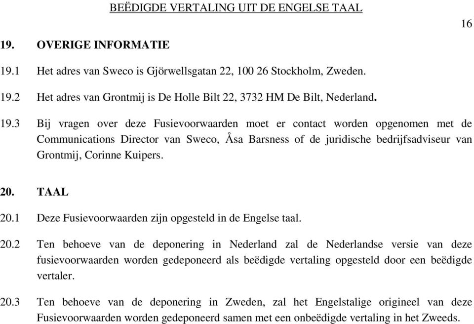 TAAL 20.1 Deze Fusievoorwaarden zijn opgesteld in de Engelse taal. 20.2 Ten behoeve van de deponering in Nederland zal de Nederlandse versie van deze fusievoorwaarden worden gedeponeerd als beëdigde vertaling opgesteld door een beëdigde vertaler.