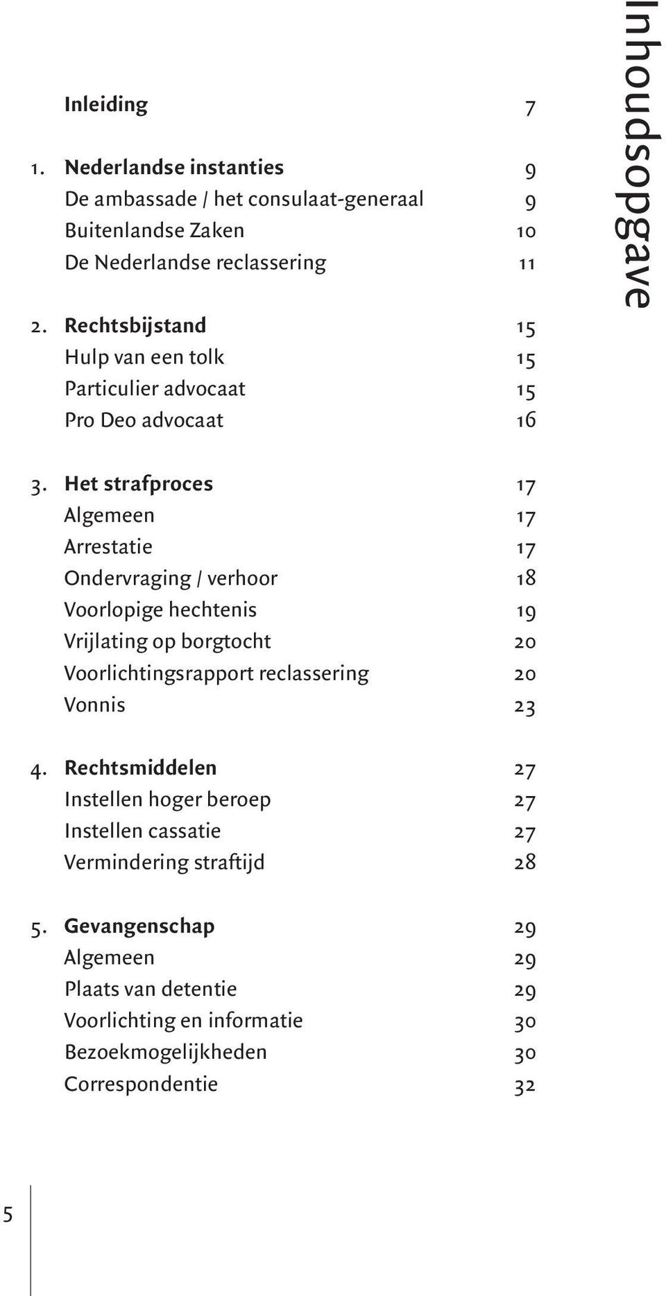 Het strafproces 17 Algemeen 17 Arrestatie 17 Ondervraging / verhoor 18 Voorlopige hechtenis 19 Vrijlating op borgtocht 20 Voorlichtingsrapport reclassering