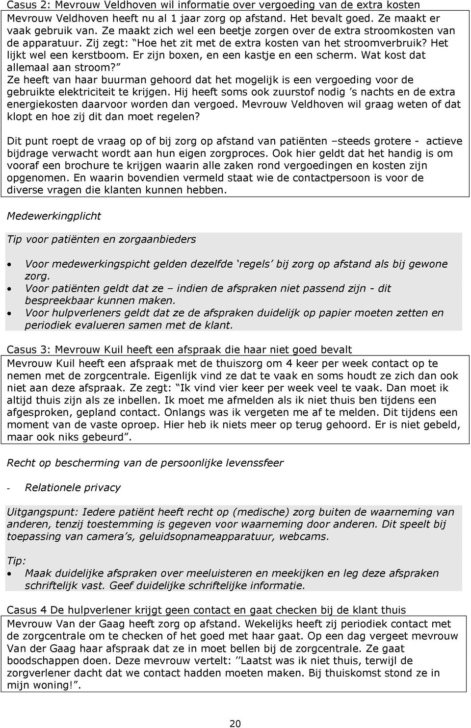 Er zijn boxen, en een kastje en een scherm. Wat kost dat allemaal aan stroom? Ze heeft van haar buurman gehoord dat het mogelijk is een vergoeding voor de gebruikte elektriciteit te krijgen.