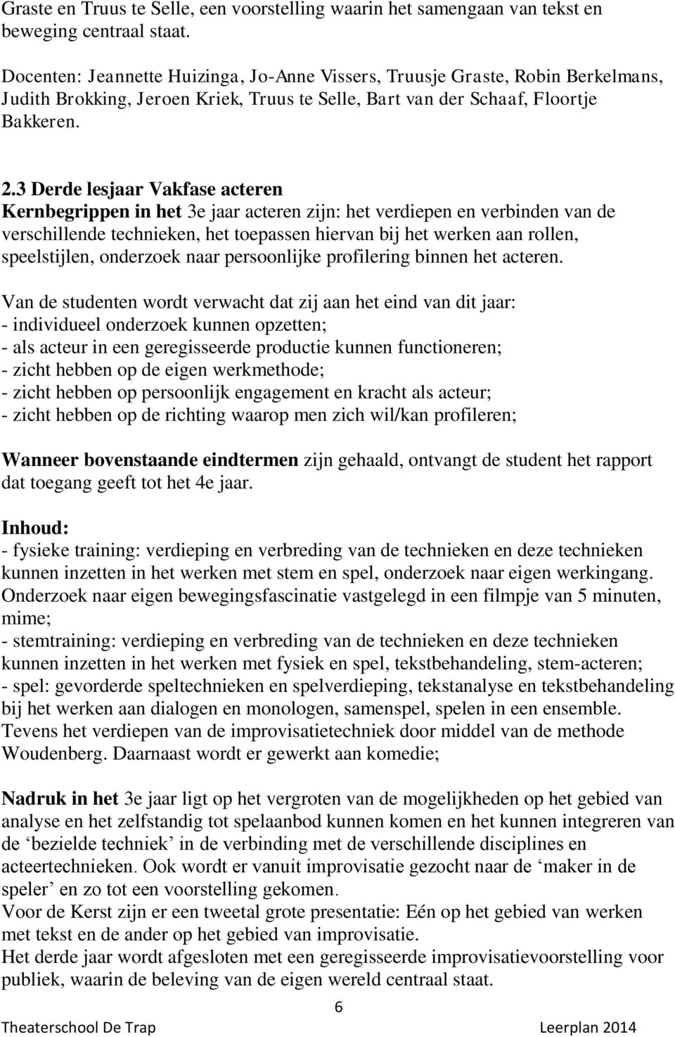 3 Derde lesjaar Vakfase acteren Kernbegrippen in het 3e jaar acteren zijn: het verdiepen en verbinden van de verschillende technieken, het toepassen hiervan bij het werken aan rollen, speelstijlen,