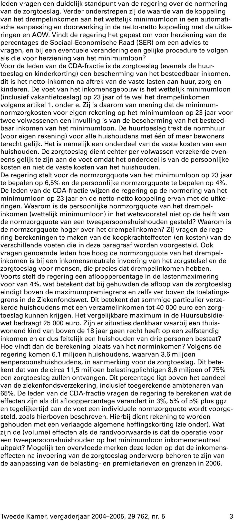 AOW. Vindt de regering het gepast om voor herziening van de percentages de Sociaal-Economische Raad (SER) om een advies te vragen, en bij een eventuele verandering een gelijke procedure te volgen als