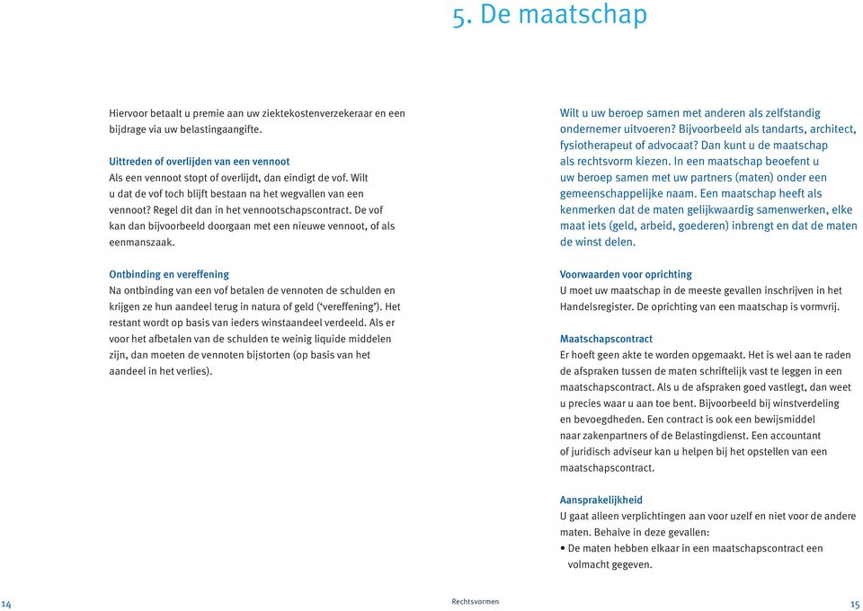 Regel dit dan in het vennootschapscontract. De vof kan dan bijvoorbeeld doorgaan met een nieuwe vennoot, of als eenmanszaak. Wilt u uw beroep samen met anderen als zelfstandig ondernemer uitvoeren?