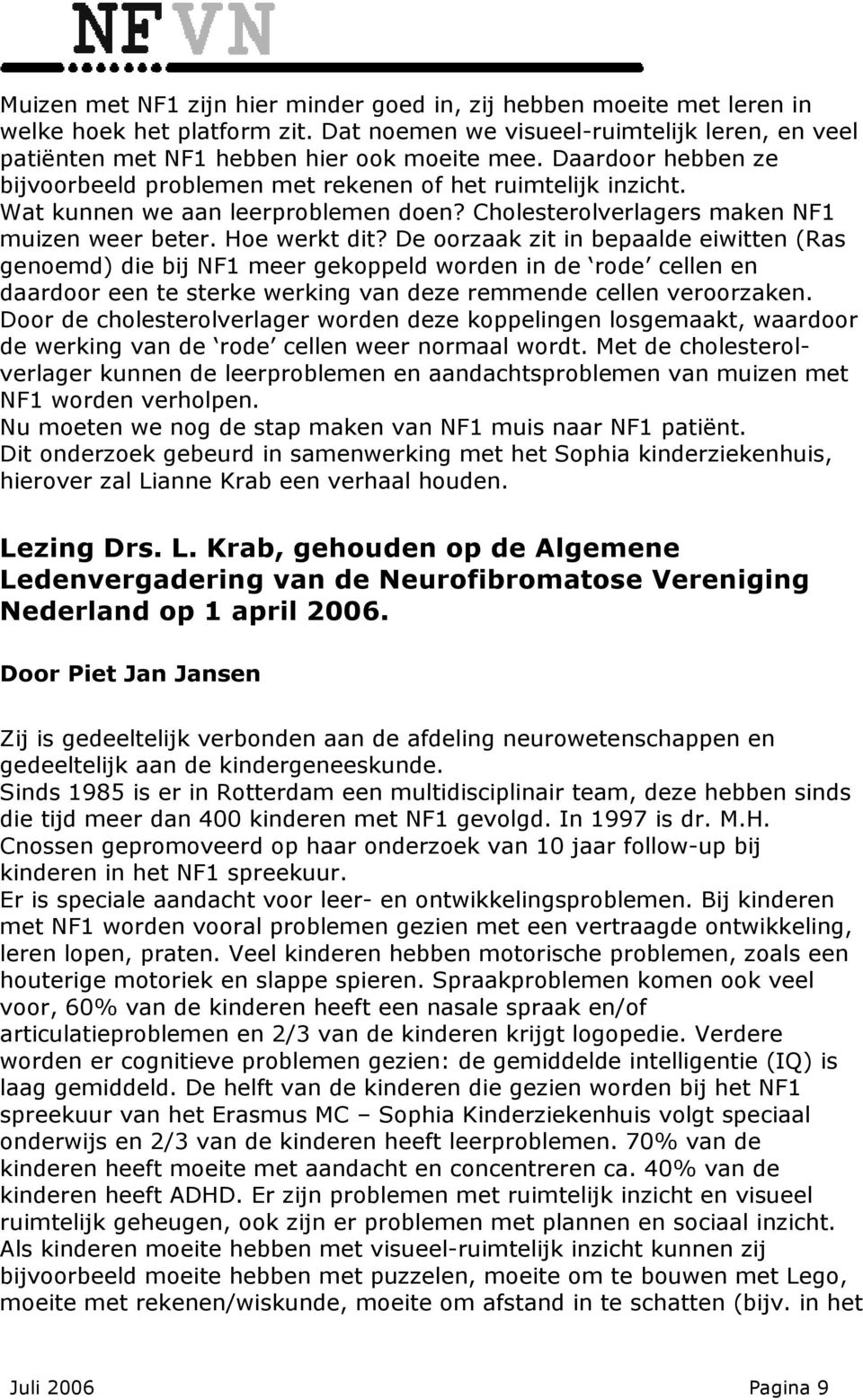 De oorzaak zit in bepaalde eiwitten (Ras genoemd) die bij NF1 meer gekoppeld worden in de rode cellen en daardoor een te sterke werking van deze remmende cellen veroorzaken.