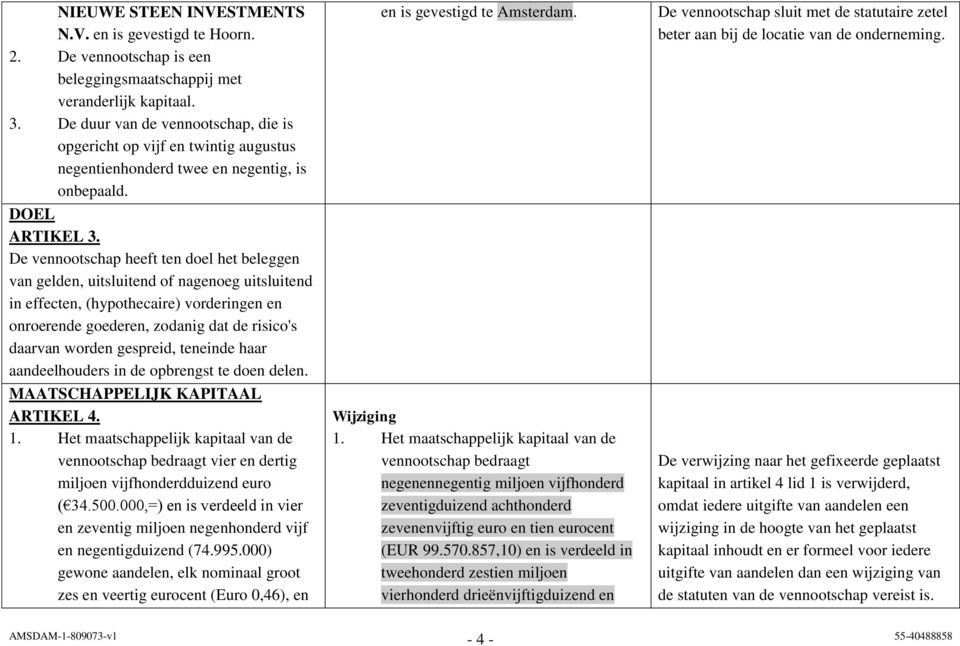 De vennootschap heeft ten doel het beleggen van gelden, uitsluitend of nagenoeg uitsluitend in effecten, (hypothecaire) vorderingen en onroerende goederen, zodanig dat de risico's daarvan worden