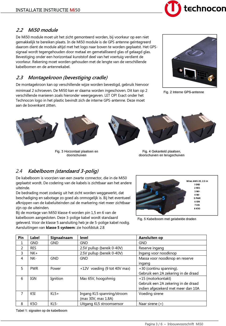 Het GPSsignaal wordt tegengehouden door metaal en gemetalliseerd glas of gelaagd glas. Bevestiging onder een horizontaal kunststof deel van het voertuig verdient de voorkeur.