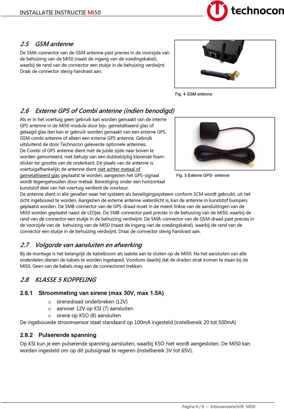 6 Externe GPS of Combi antenne (indien benodigd) Als er in het voertuig geen gebruik kan worden gemaakt van de interne GPS antenne in de Mi50 module door bijv.