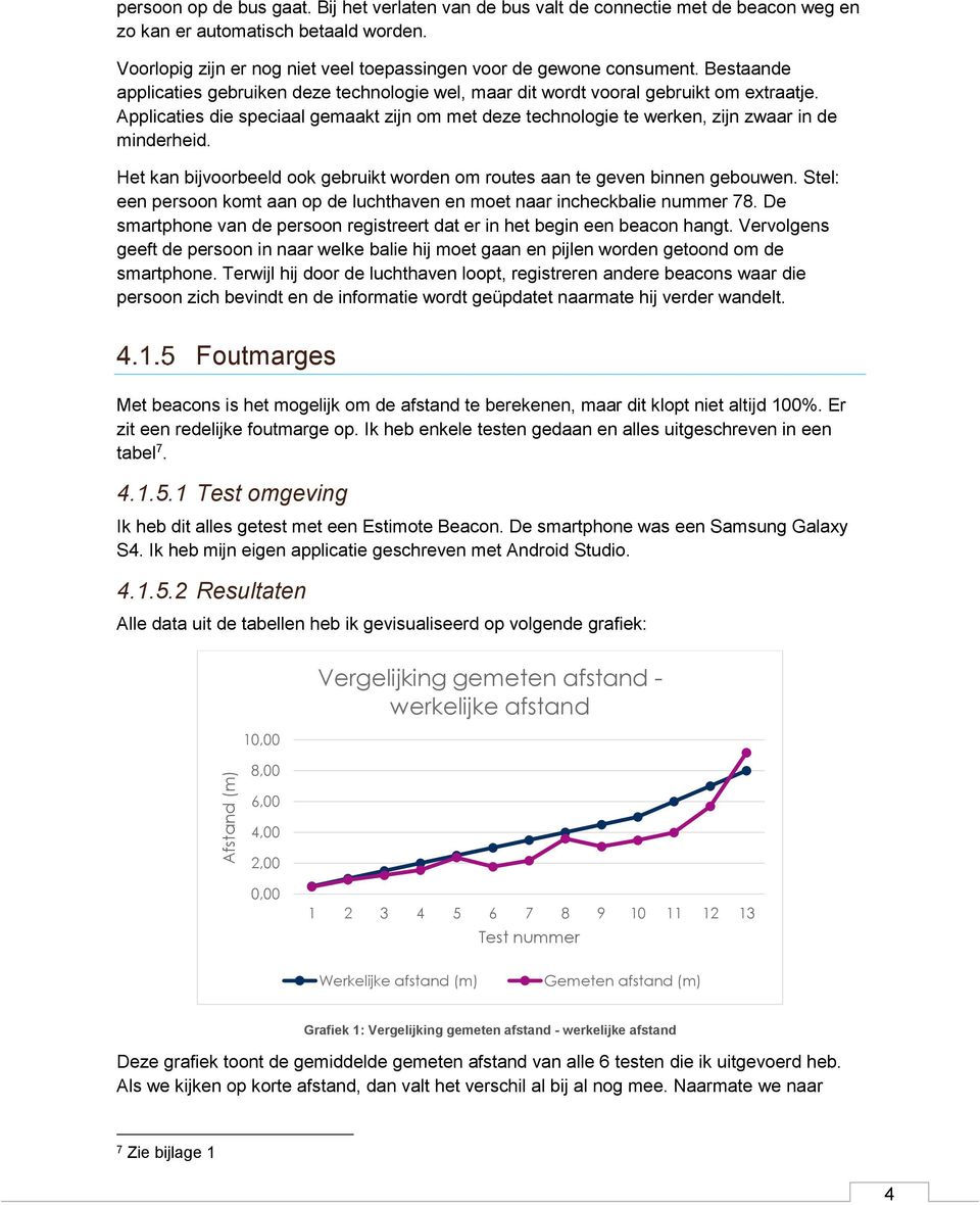 Applicaties die speciaal gemaakt zijn om met deze technologie te werken, zijn zwaar in de minderheid. Het kan bijvoorbeeld ook gebruikt worden om routes aan te geven binnen gebouwen.