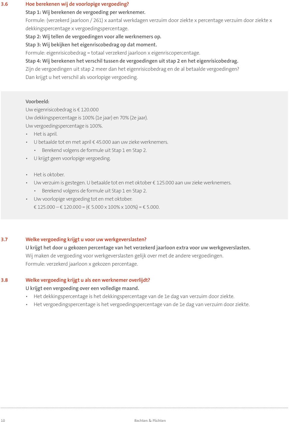 Stap 2: Wij tellen de vergoedingen voor alle werknemers op. Stap 3: Wij bekijken het eigenriscobedrag op dat moment. Formule: eigenrisicobedrag = totaal verzekerd jaarloon x eigenriscopercentage.