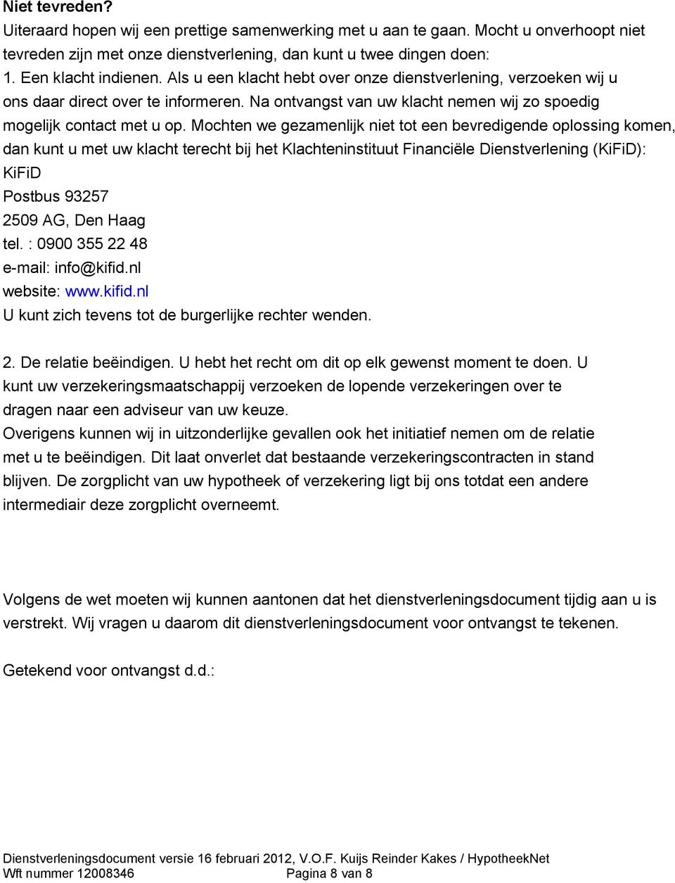 Mochten we gezamenlijk niet tot een bevredigende oplossing komen, dan kunt u met uw klacht terecht bij het Klachteninstituut Financiële Dienstverlening (KiFiD): KiFiD Postbus 93257 2509 AG, Den Haag