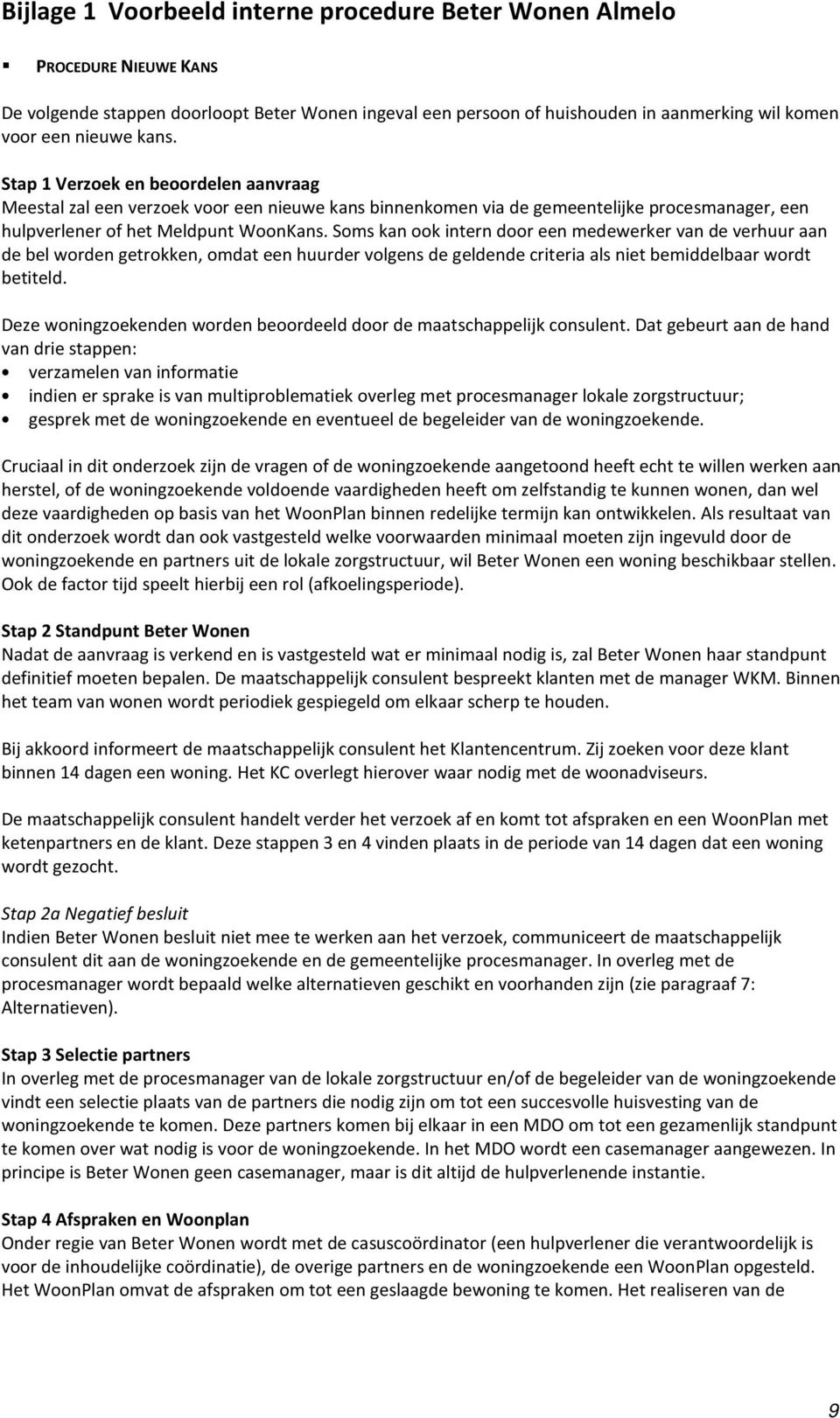 Soms kan ook intern door een medewerker van de verhuur aan de bel worden getrokken, omdat een huurder volgens de geldende criteria als niet bemiddelbaar wordt betiteld.