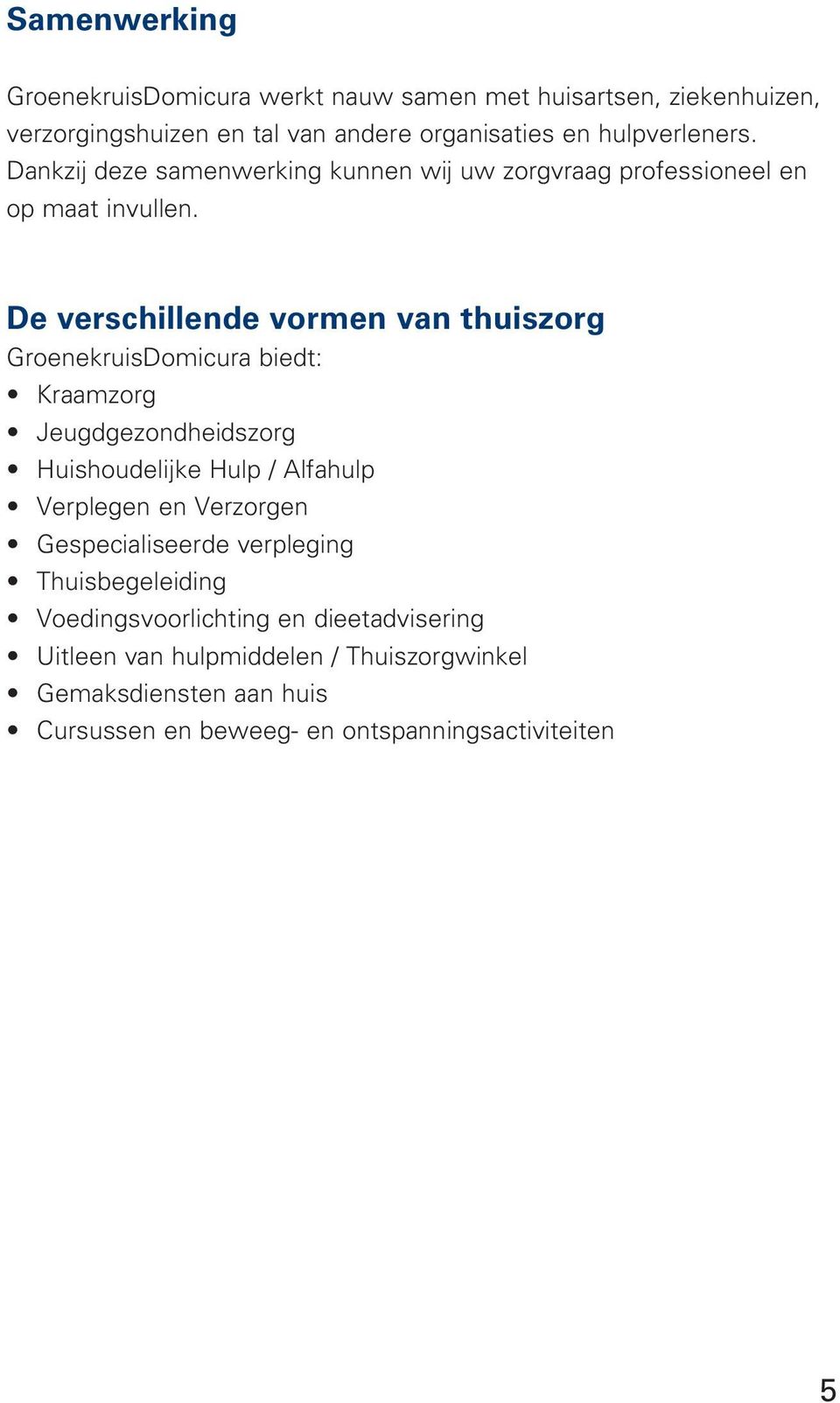 De verschillende vormen van thuiszorg GroenekruisDomicura biedt: Kraamzorg Jeugdgezondheidszorg Huishoudelijke Hulp / Alfahulp Verplegen en