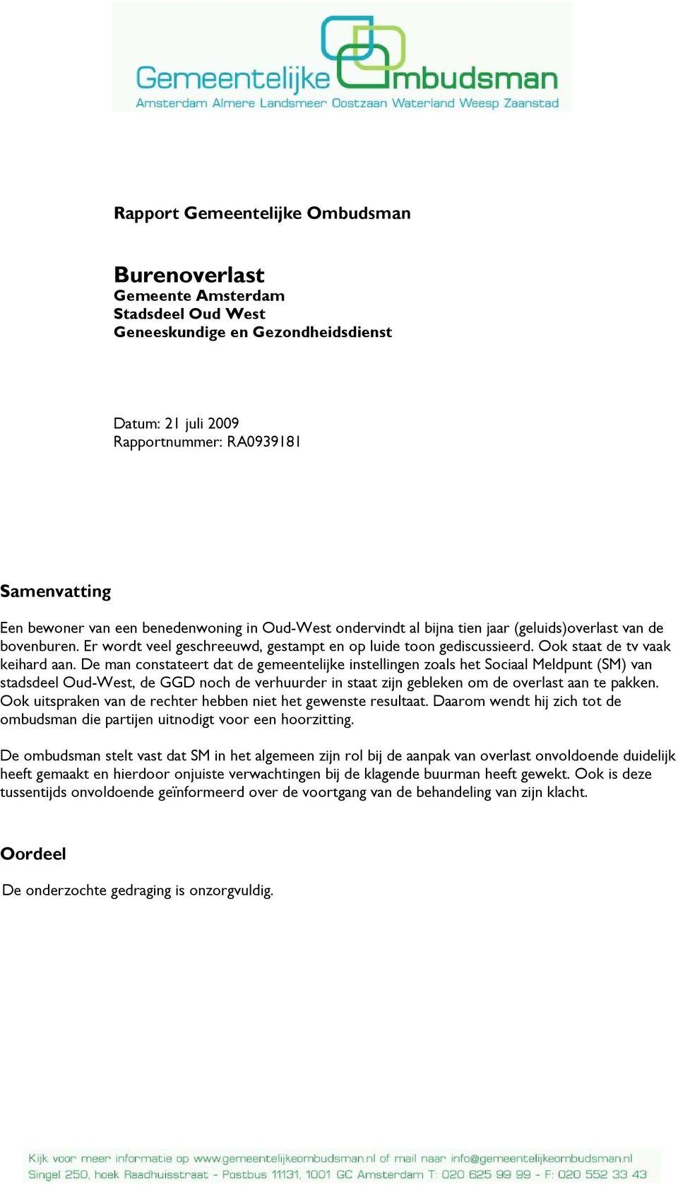 De man constateert dat de gemeentelijke instellingen zoals het Sociaal Meldpunt (SM) van stadsdeel Oud-West, de GGD noch de verhuurder in staat zijn gebleken om de overlast aan te pakken.