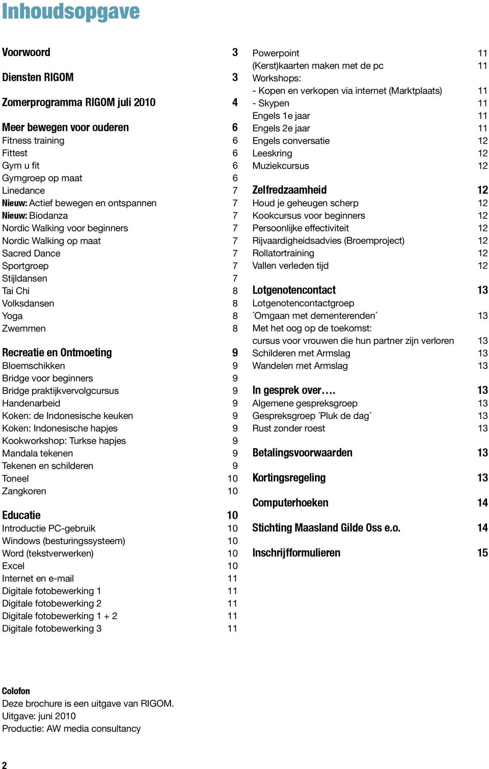 Bloemschikken 9 Bridge voor beginners 9 Bridge praktijkvervolgcursus 9 Handenarbeid 9 Koken: de Indonesische keuken 9 Koken: Indonesische hapjes 9 Kookworkshop: Turkse hapjes 9 Mandala tekenen 9