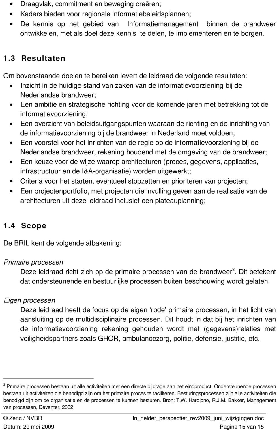 3 Resultaten Om bovenstaande doelen te bereiken levert de leidraad de volgende resultaten: Inzicht in de huidige stand van zaken van de informatievoorziening bij de Nederlandse brandweer; Een ambitie