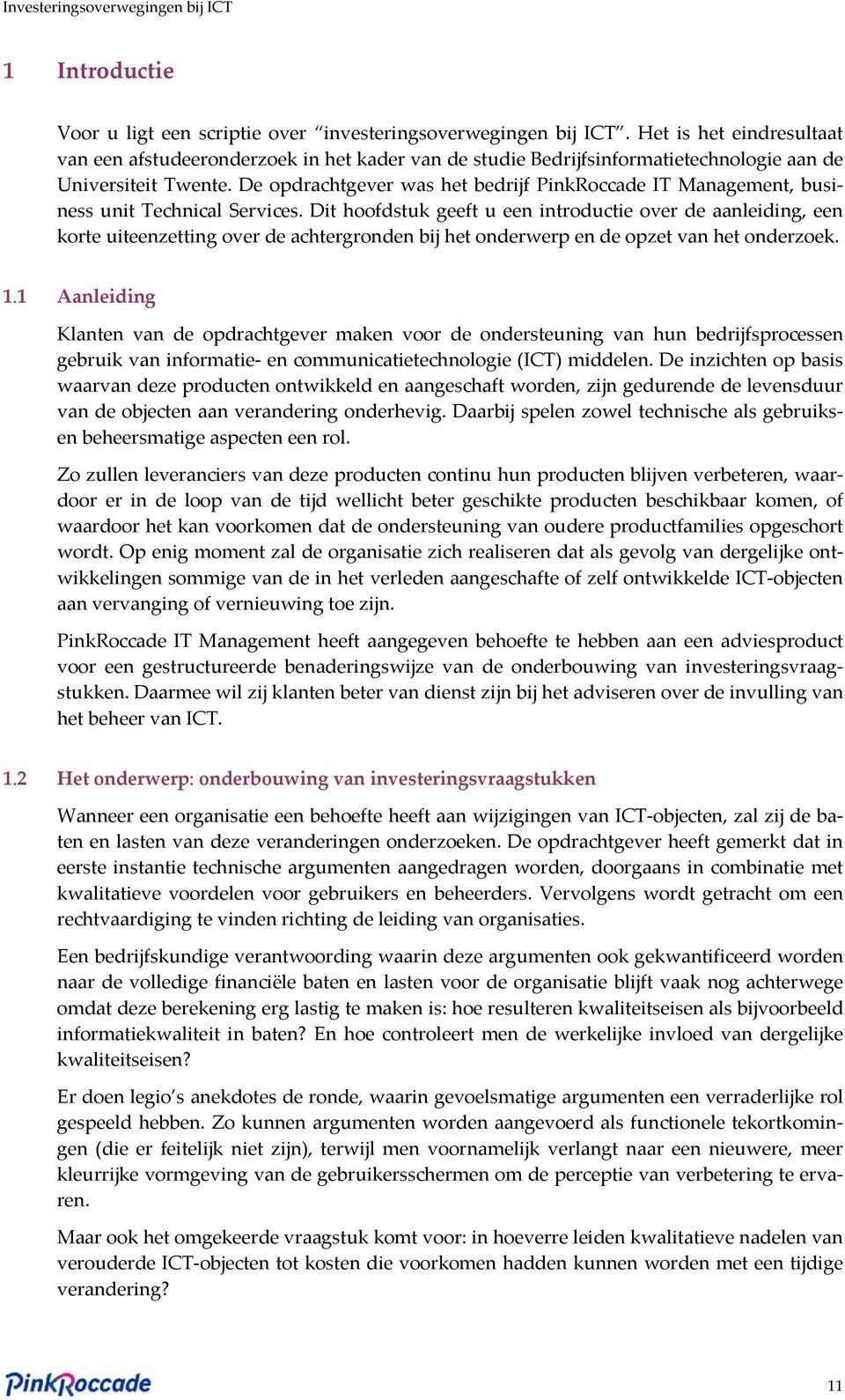 De opdrachtgever was het bedrijf PinkRoccade IT Management, business unit Technical Services.