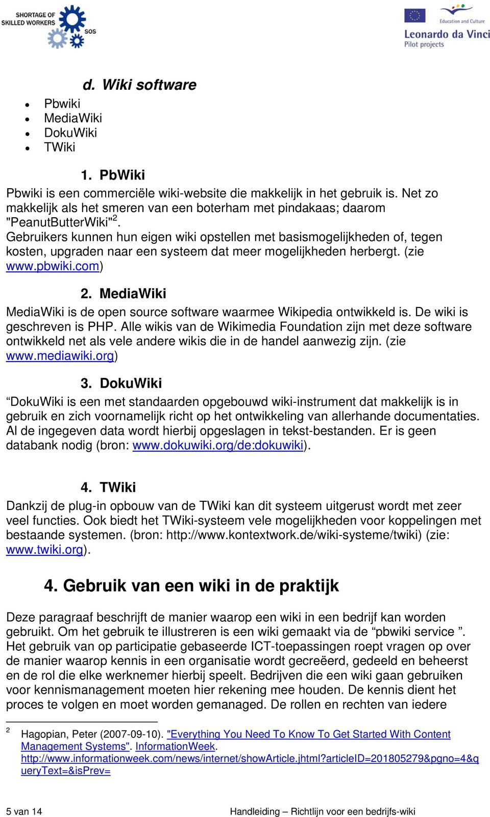 Gebruikers kunnen hun eigen wiki opstellen met basismogelijkheden of, tegen kosten, upgraden naar een systeem dat meer mogelijkheden herbergt. (zie www.pbwiki.com) 2.