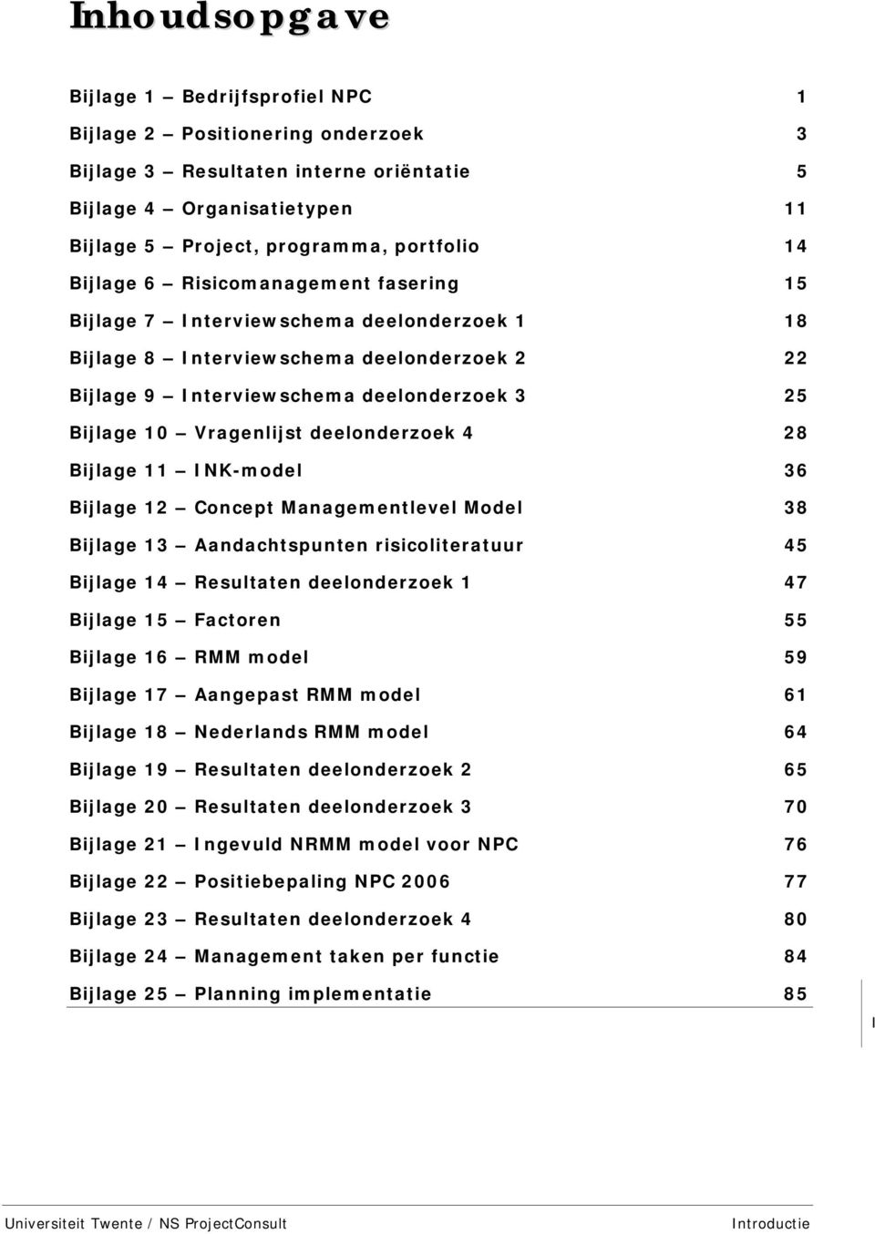 deelonderzoek 4 28 Bijlage 11 INK-model 36 Bijlage 12 Concept Managementlevel Model 38 Bijlage 13 Aandachtspunten risicoliteratuur 45 Bijlage 14 Resultaten deelonderzoek 1 47 Bijlage 15 Factoren 55