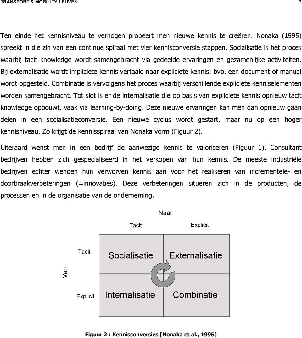 Bij externalisatie wordt impliciete kennis vertaald naar expliciete kennis: bvb. een document of manual wordt opgesteld.