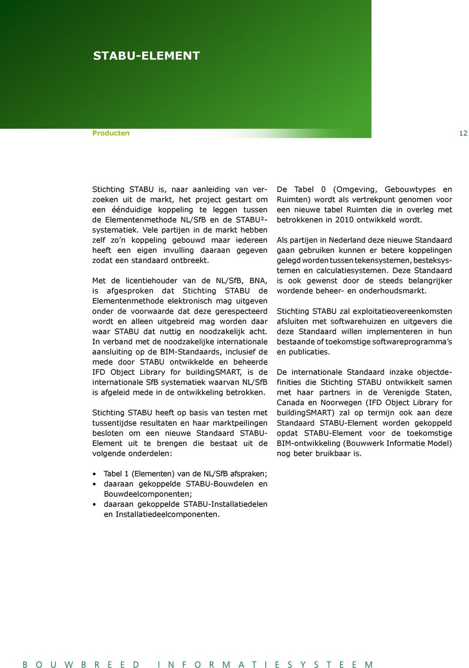 Met de licentiehouder van de NL/SfB, BNA, is afgesproken dat Stichting STABU de Elementenmethode elektronisch mag uitgeven onder de voorwaarde dat deze gerespecteerd wordt en alleen uitgebreid mag