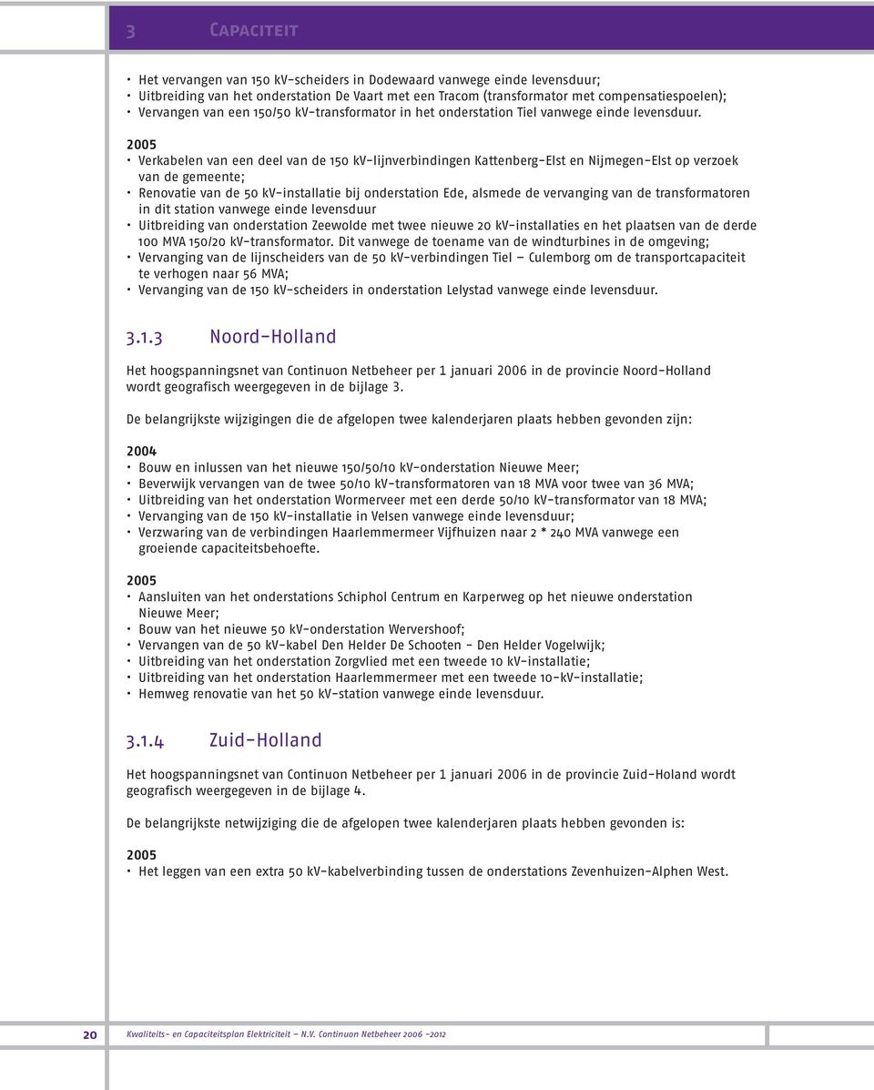 2005 Verkabelen van een deel van de 150 kv-lijnverbindingen Kattenberg-Elst en Nijmegen-Elst op verzoek van de gemeente; Renovatie van de 50 kv-installatie bij onderstation Ede, alsmede de vervanging